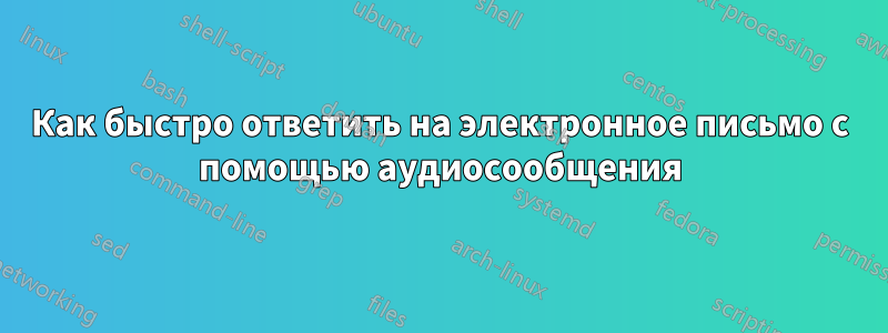 Как быстро ответить на электронное письмо с помощью аудиосообщения