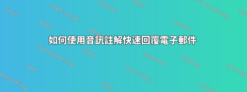 如何使用音訊註解快速回覆電子郵件