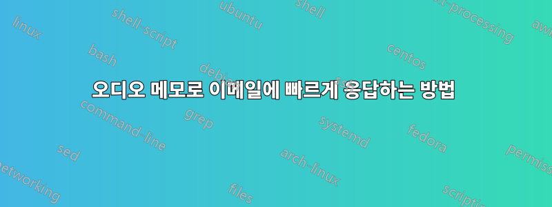 오디오 메모로 이메일에 빠르게 응답하는 방법