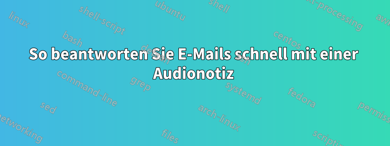 So beantworten Sie E-Mails schnell mit einer Audionotiz
