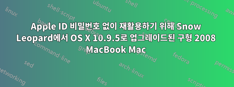 Apple ID 비밀번호 없이 재활용하기 위해 Snow Leopard에서 OS X 10.9.5로 업그레이드된 구형 2008 MacBook Mac