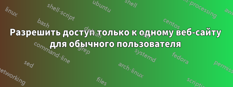 Разрешить доступ только к одному веб-сайту для обычного пользователя