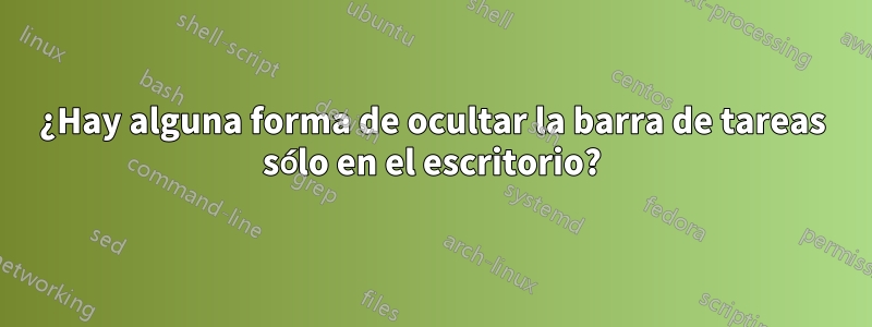 ¿Hay alguna forma de ocultar la barra de tareas sólo en el escritorio?