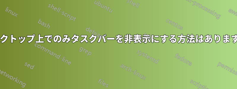 デスクトップ上でのみタスクバーを非表示にする方法はありますか?