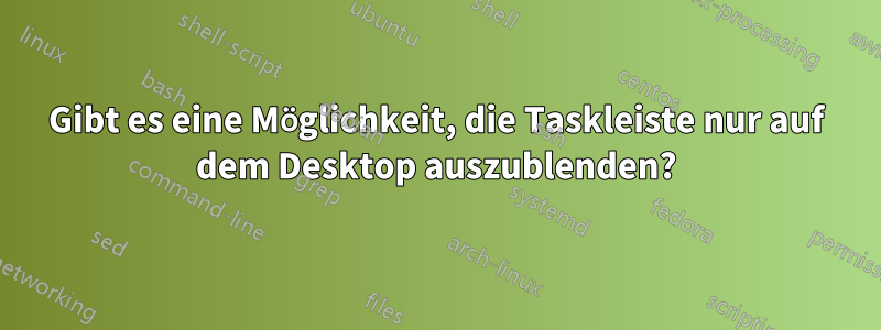 Gibt es eine Möglichkeit, die Taskleiste nur auf dem Desktop auszublenden?