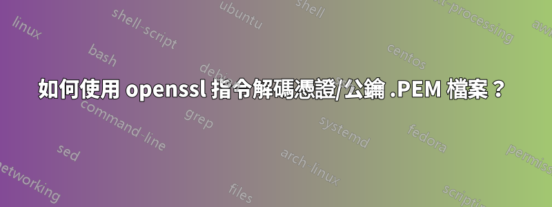 如何使用 openssl 指令解碼憑證/公鑰 .PEM 檔案？