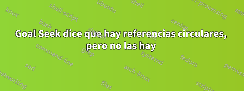 Goal Seek dice que hay referencias circulares, pero no las hay