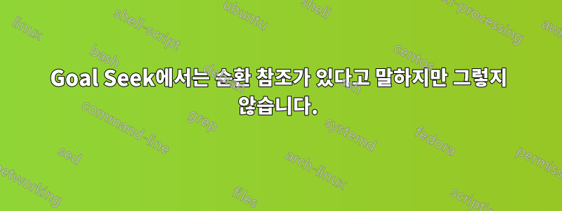 Goal Seek에서는 순환 참조가 있다고 말하지만 그렇지 않습니다.