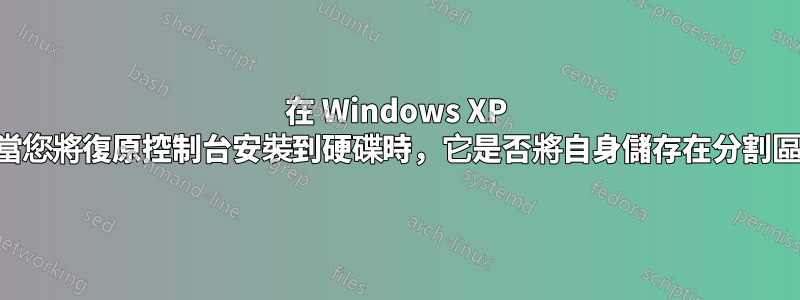 在 Windows XP 中，當您將復原控制台安裝到硬碟時，它是否將自身儲存在分割區中？