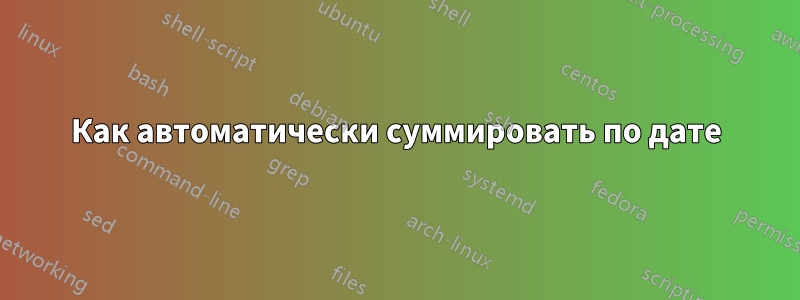 Как автоматически суммировать по дате