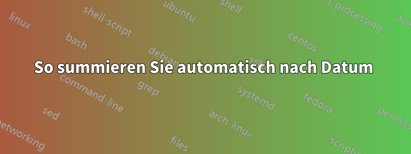 So summieren Sie automatisch nach Datum