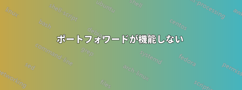 ポートフォワードが機能しない