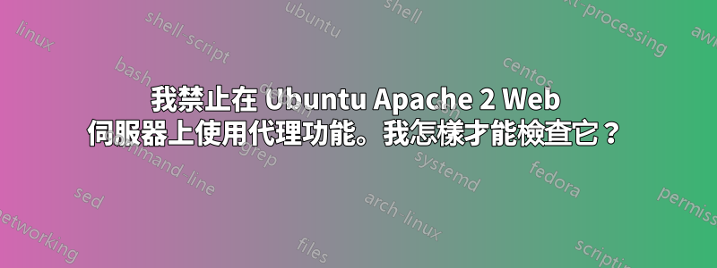 我禁止在 Ubuntu Apache 2 Web 伺服器上使用代理功能。我怎樣才能檢查它？
