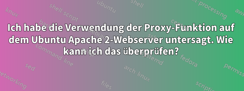 Ich habe die Verwendung der Proxy-Funktion auf dem Ubuntu Apache 2-Webserver untersagt. Wie kann ich das überprüfen?
