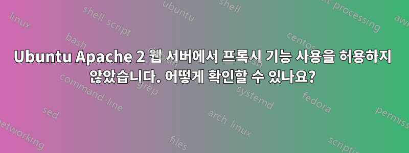 Ubuntu Apache 2 웹 서버에서 프록시 기능 사용을 허용하지 않았습니다. 어떻게 확인할 수 있나요?