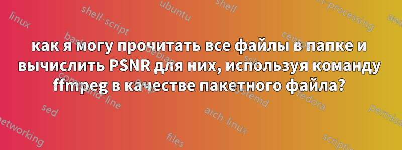 как я могу прочитать все файлы в папке и вычислить PSNR для них, используя команду ffmpeg в качестве пакетного файла?