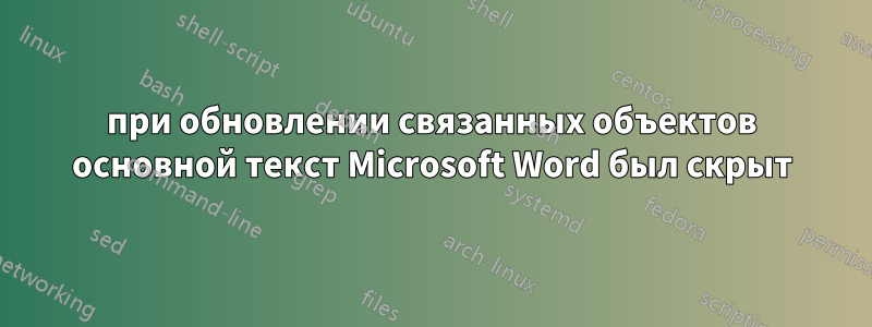 при обновлении связанных объектов основной текст Microsoft Word был скрыт