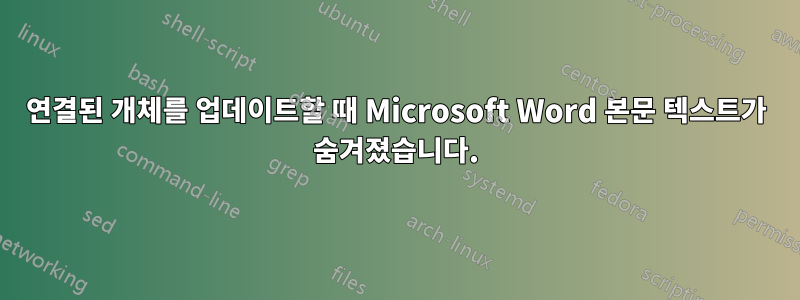 연결된 개체를 업데이트할 때 Microsoft Word 본문 텍스트가 숨겨졌습니다.