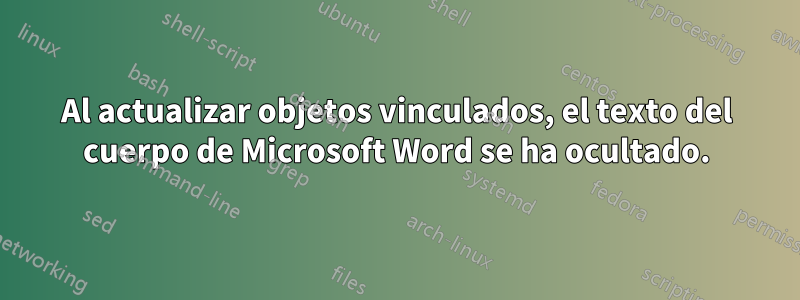 Al actualizar objetos vinculados, el texto del cuerpo de Microsoft Word se ha ocultado.