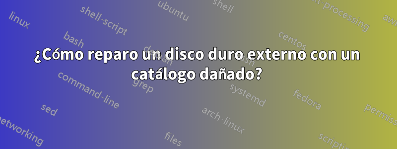 ¿Cómo reparo un disco duro externo con un catálogo dañado?