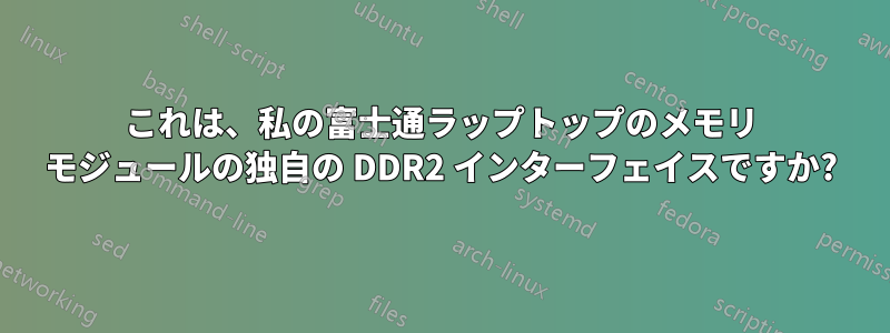 これは、私の富士通ラップトップのメモリ モジュールの独自の DDR2 インターフェイスですか?