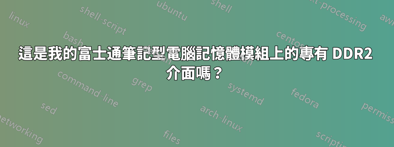 這是我的富士通筆記型電腦記憶體模組上的專有 DDR2 介面嗎？