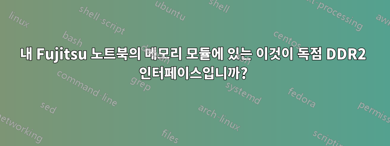 내 Fujitsu 노트북의 메모리 모듈에 있는 이것이 독점 DDR2 인터페이스입니까?