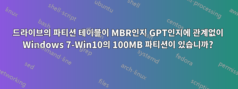 드라이브의 파티션 테이블이 MBR인지 GPT인지에 관계없이 Windows 7-Win10의 100MB 파티션이 있습니까?
