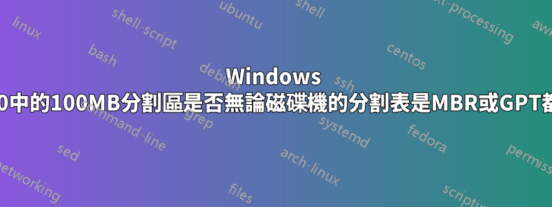 Windows 7-Win10中的100MB分割區是否無論磁碟機的分割表是MBR或GPT都存在？