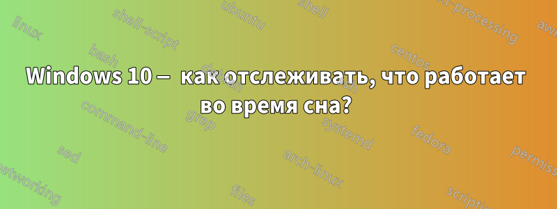 Windows 10 — как отслеживать, что работает во время сна?