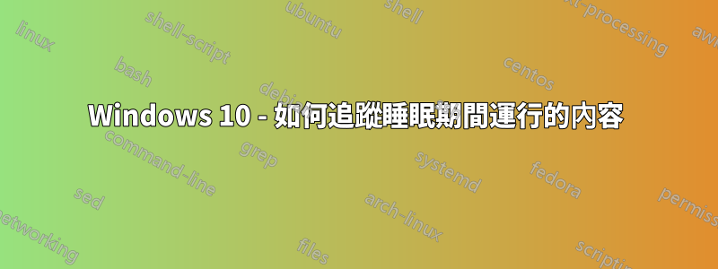 Windows 10 - 如何追蹤睡眠期間運行的內容