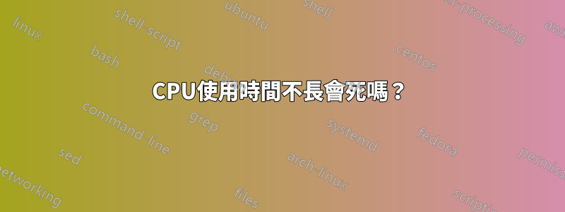 CPU使用時間不長會死嗎？