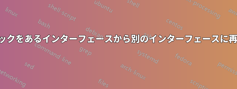 すべてのトラフィックをあるインターフェースから別のインターフェースに再ルーティングする