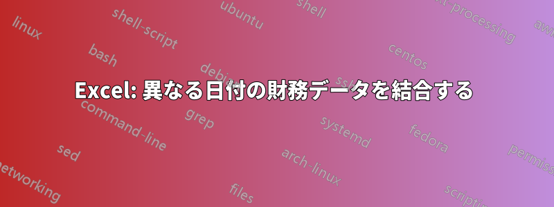 Excel: 異なる日付の財務データを結合する