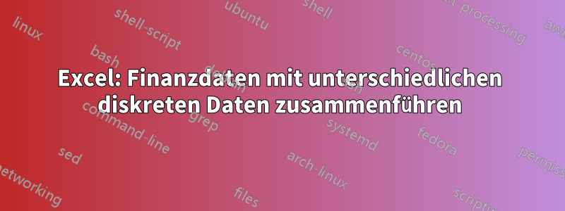 Excel: Finanzdaten mit unterschiedlichen diskreten Daten zusammenführen