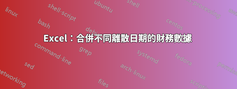 Excel：合併不同離散日期的財務數據