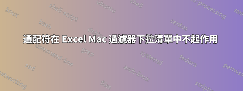 通配符在 Excel Mac 過濾器下拉清單中不起作用