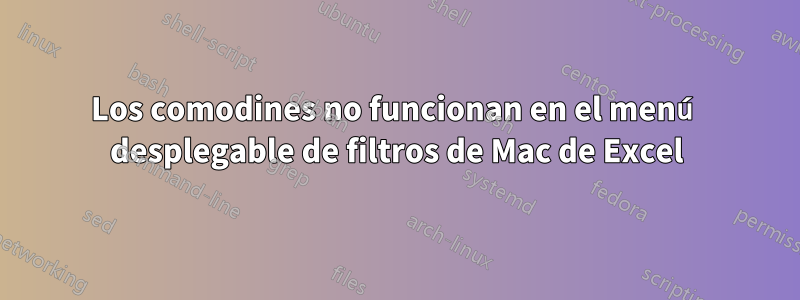 Los comodines no funcionan en el menú desplegable de filtros de Mac de Excel