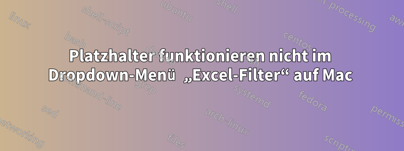 Platzhalter funktionieren nicht im Dropdown-Menü „Excel-Filter“ auf Mac