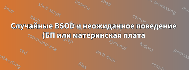 Случайные BSOD и неожиданное поведение (БП или материнская плата)