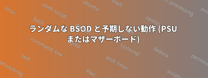 ランダムな BSOD と予期しない動作 (PSU またはマザーボード)