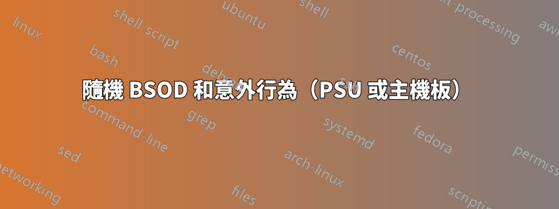 隨機 BSOD 和意外行為（PSU 或主機板）