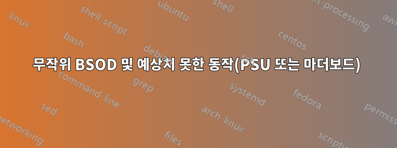 무작위 BSOD 및 예상치 못한 동작(PSU 또는 마더보드)