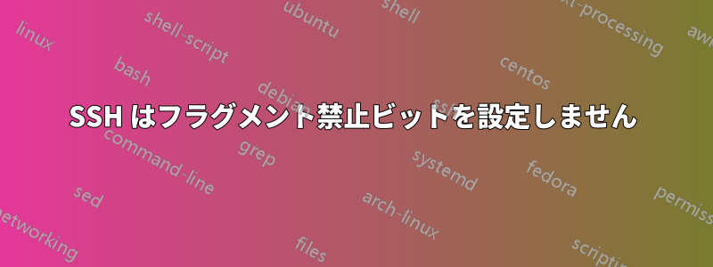 SSH はフラグメント禁止ビットを設定しません