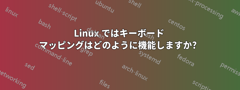 Linux ではキーボード マッピングはどのように機能しますか? 