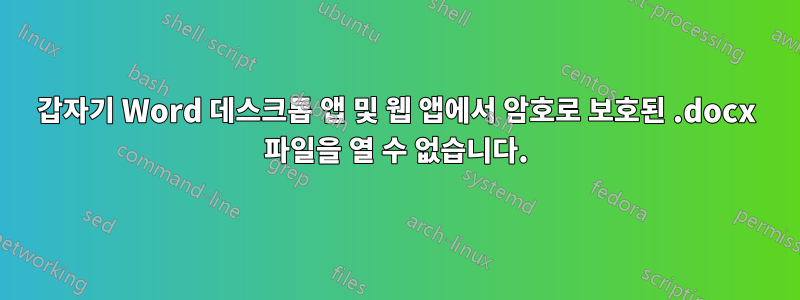갑자기 Word 데스크톱 앱 및 웹 앱에서 암호로 보호된 .docx 파일을 열 수 없습니다.