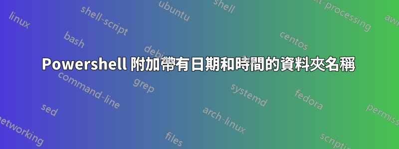 Powershell 附加帶有日期和時間的資料夾名稱