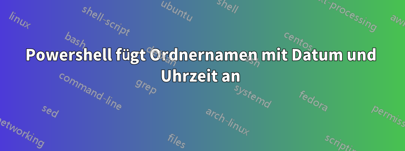 Powershell fügt Ordnernamen mit Datum und Uhrzeit an