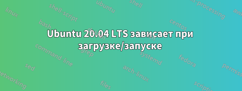 Ubuntu 20.04 LTS зависает при загрузке/запуске