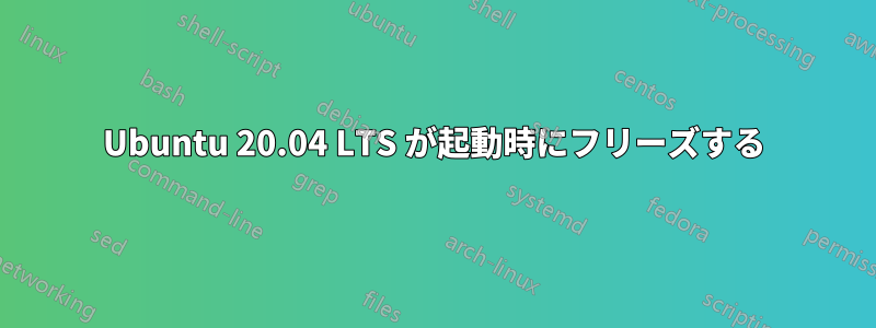 Ubuntu 20.04 LTS が起動時にフリーズする